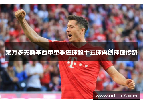 莱万多夫斯基西甲单季进球超十五球再创神锋传奇