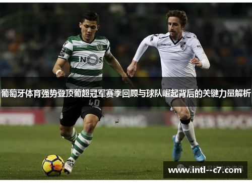 葡萄牙体育强势登顶葡超冠军赛季回顾与球队崛起背后的关键力量解析 葡萄牙体育强势登顶葡超冠军赛季回顾与球队崛起背后的关键力量解析