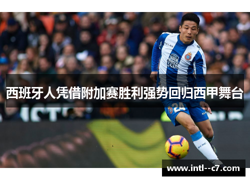 西班牙人凭借附加赛胜利强势回归西甲舞台 西班牙人凭借附加赛胜利强势回归西甲舞台
